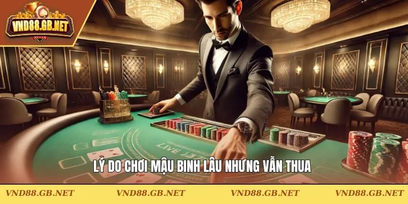 Lý do tham gia mậu binh lâu nhưng vẫn thua